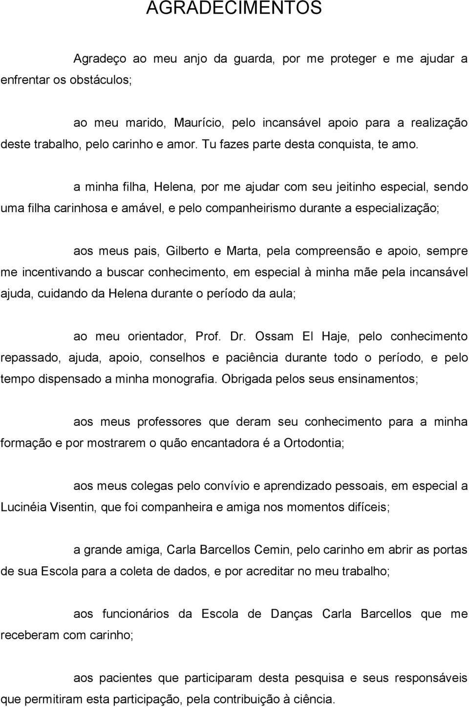 a minha filha, Helena, por me ajudar com seu jeitinho especial, sendo uma filha carinhosa e amável, e pelo companheirismo durante a especialização; aos meus pais, Gilberto e Marta, pela compreensão e