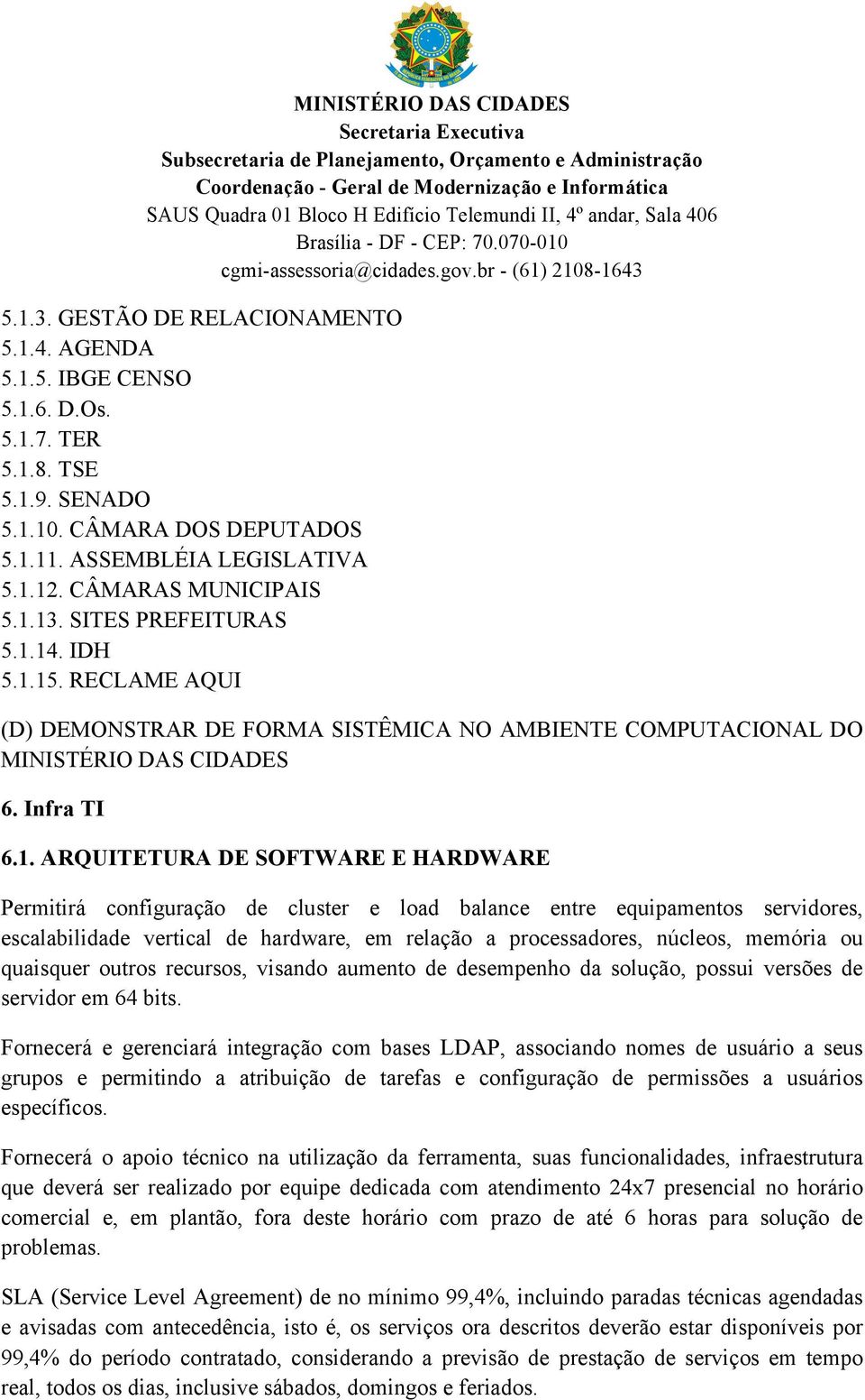 13. SITES PREFEITURAS 5.1.14. IDH 5.1.15. RECLAME AQUI 6. Infra TI 6.1. ARQUITETURA DE SOFTWARE E HARDWARE Permitirá configuração de cluster e load balance entre equipamentos servidores,