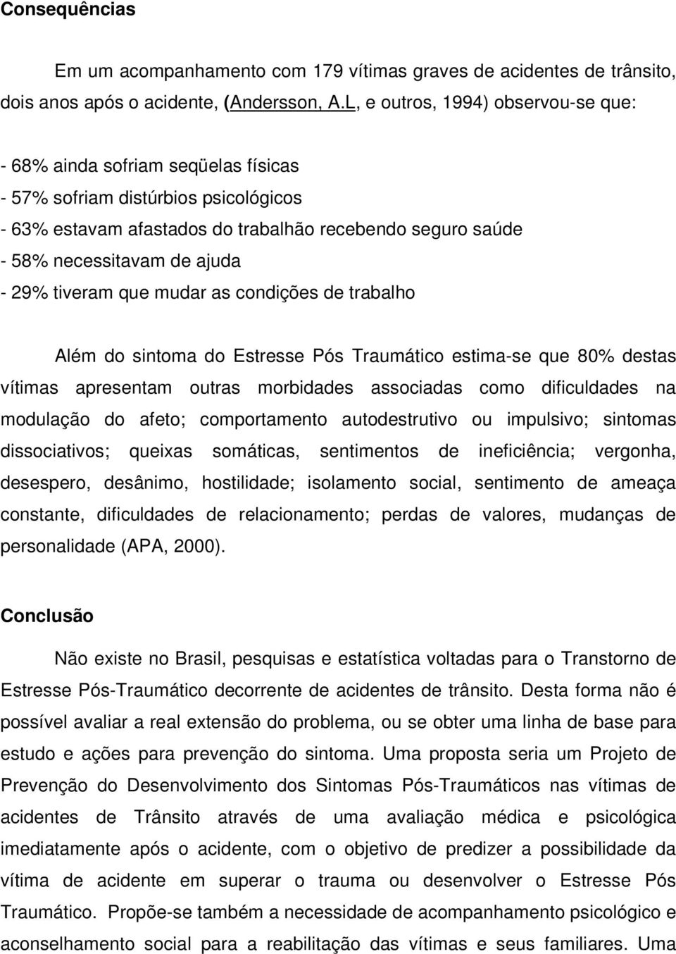 - 29% tiveram que mudar as condições de trabalho Além do sintoma do Estresse Pós Traumático estima-se que 80% destas vítimas apresentam outras morbidades associadas como dificuldades na modulação do