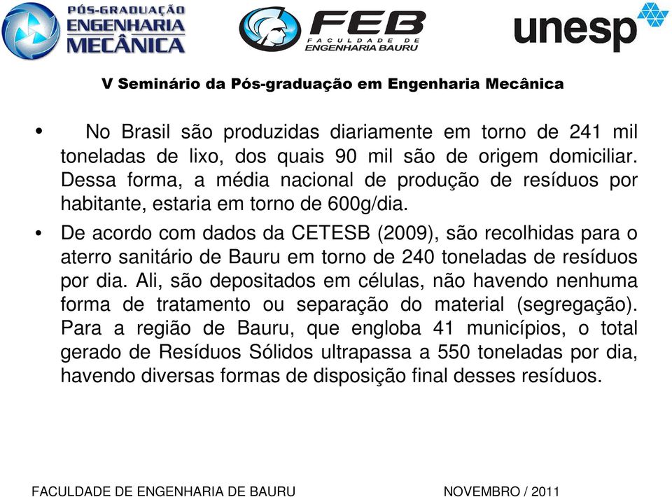 De acordo com dados da CETESB (2009), são recolhidas para o aterro sanitário de Bauru em torno de 240 toneladas de resíduos por dia.