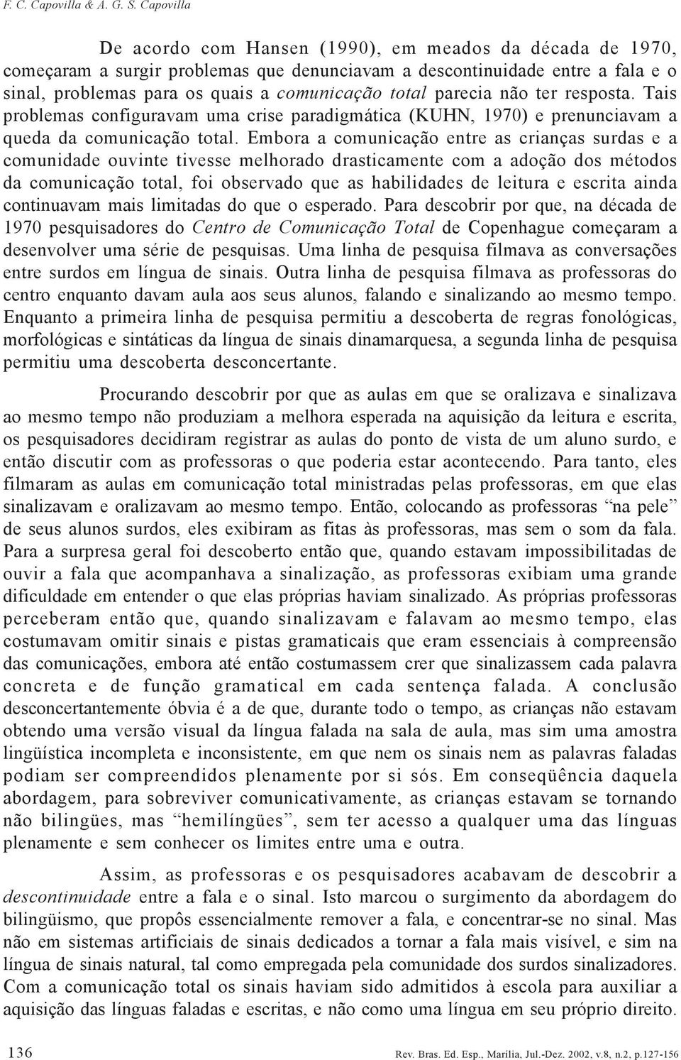 parecia não ter resposta. Tais problemas configuravam uma crise paradigmática (KUHN, 1970) e prenunciavam a queda da comunicação total.