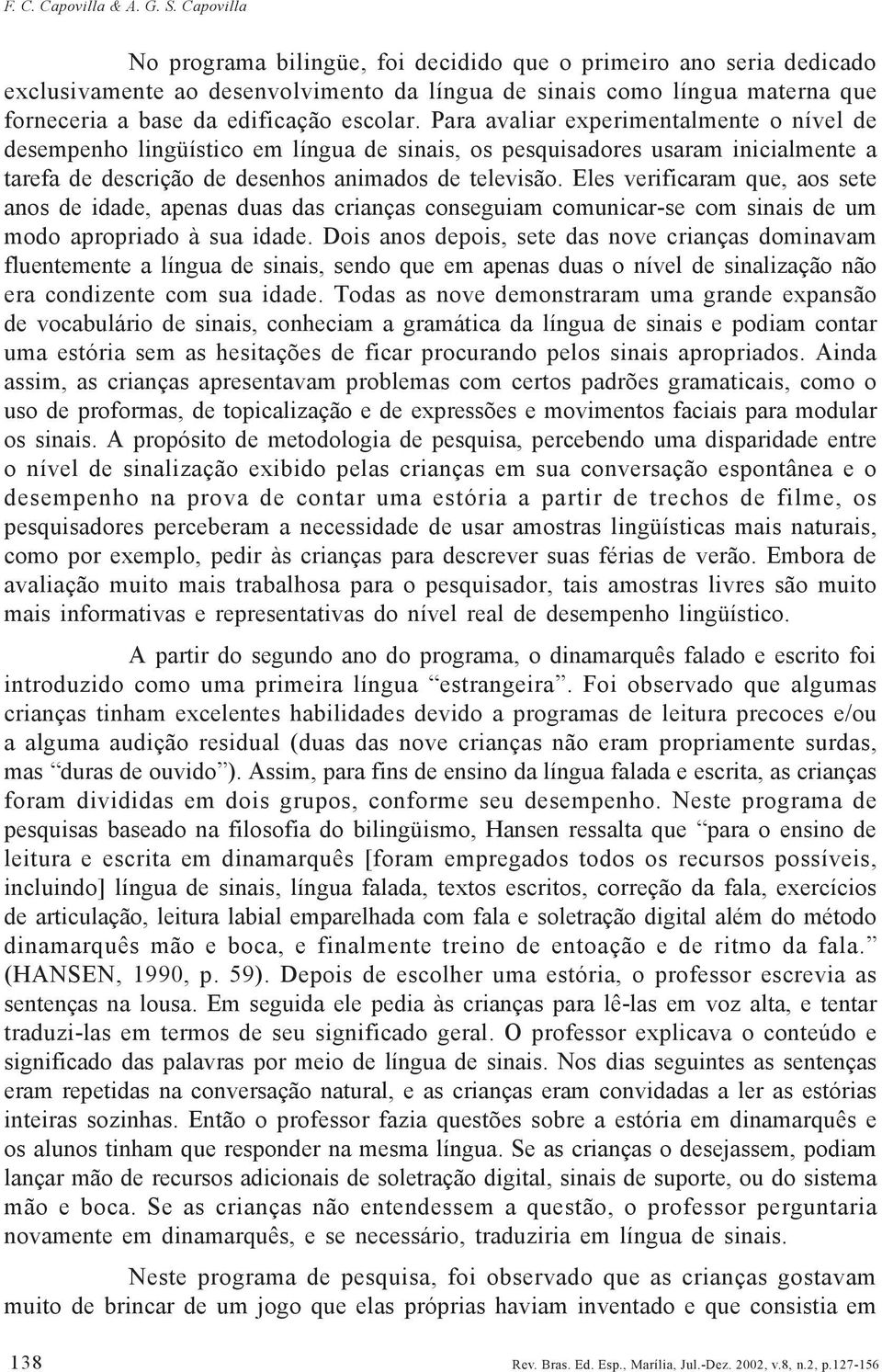 Para avaliar experimentalmente o nível de desempenho lingüístico em língua de sinais, os pesquisadores usaram inicialmente a tarefa de descrição de desenhos animados de televisão.