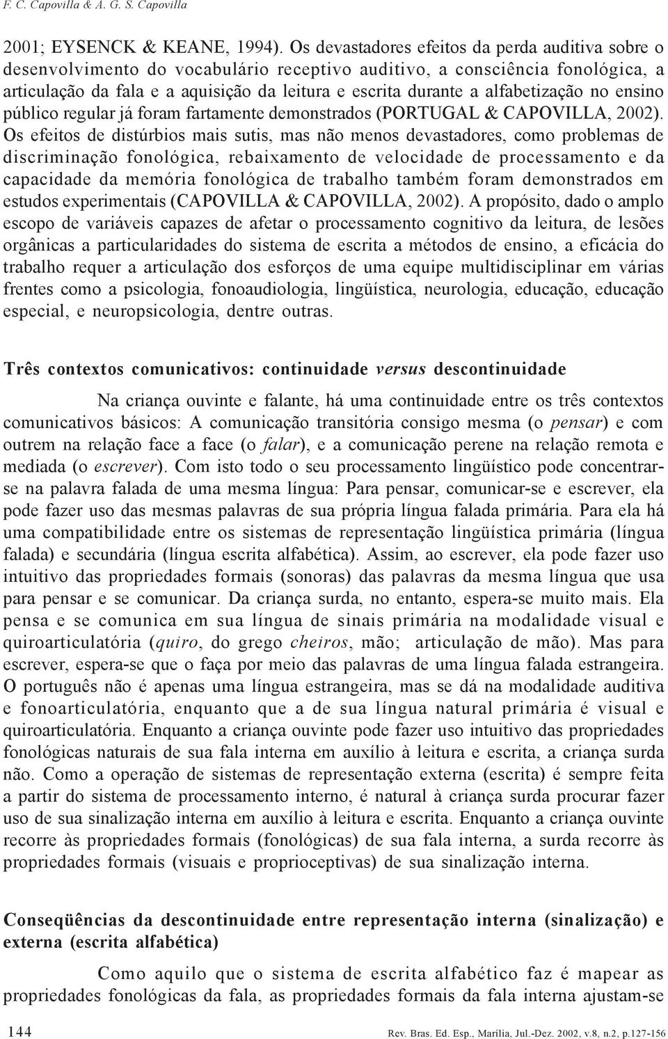 alfabetização no ensino público regular já foram fartamente demonstrados (PORTUGAL & CAPOVILLA, 2002).
