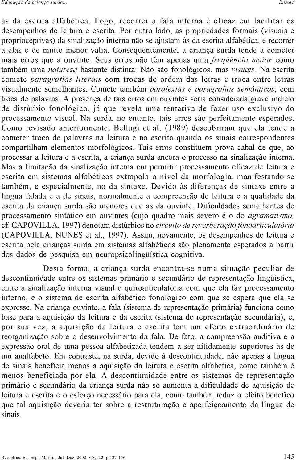 Consequentemente, a criança surda tende a cometer mais erros que a ouvinte. Seus erros não têm apenas uma freqüência maior como também uma natureza bastante distinta: Não são fonológicos, mas visuais.