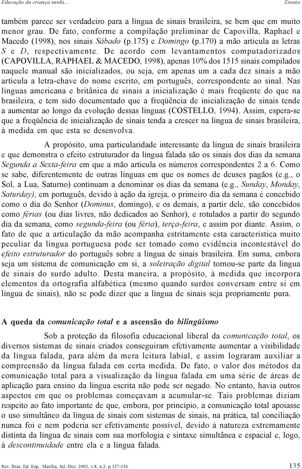 De acordo com levantamentos computadorizados (CAPOVILLA, RAPHAEL & MACEDO, 1998), apenas 10% dos 1515 sinais compilados naquele manual são inicializados, ou seja, em apenas um a cada dez sinais a mão