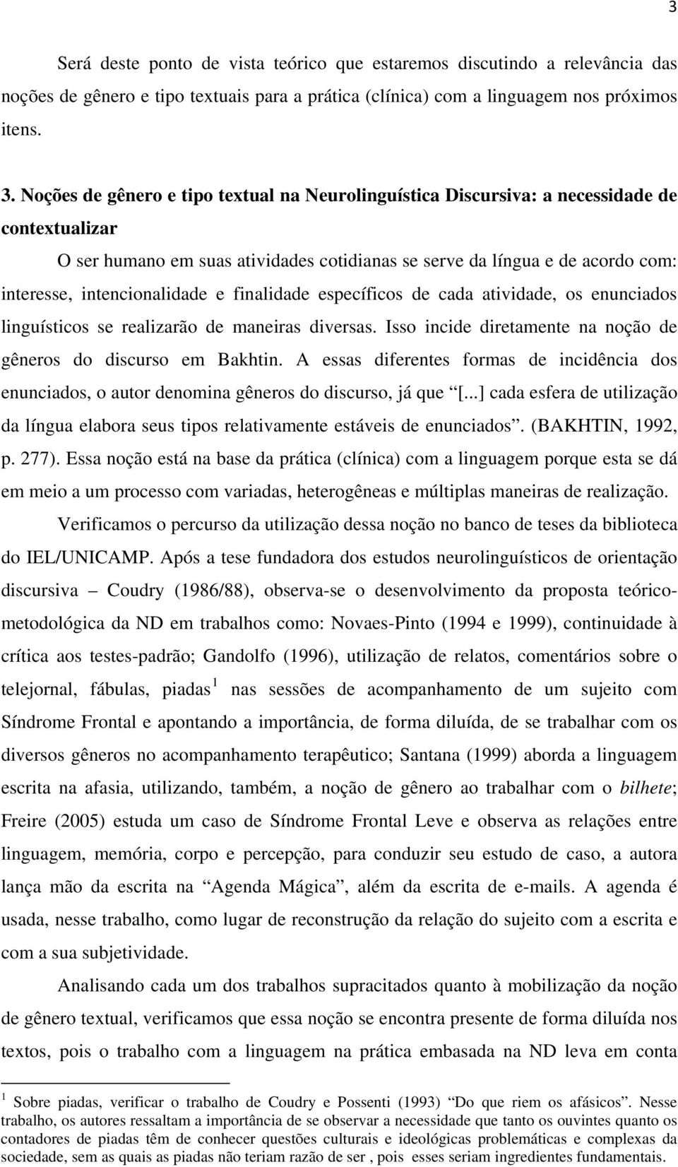 intencionalidade e finalidade específicos de cada atividade, os enunciados linguísticos se realizarão de maneiras diversas. Isso incide diretamente na noção de gêneros do discurso em Bakhtin.