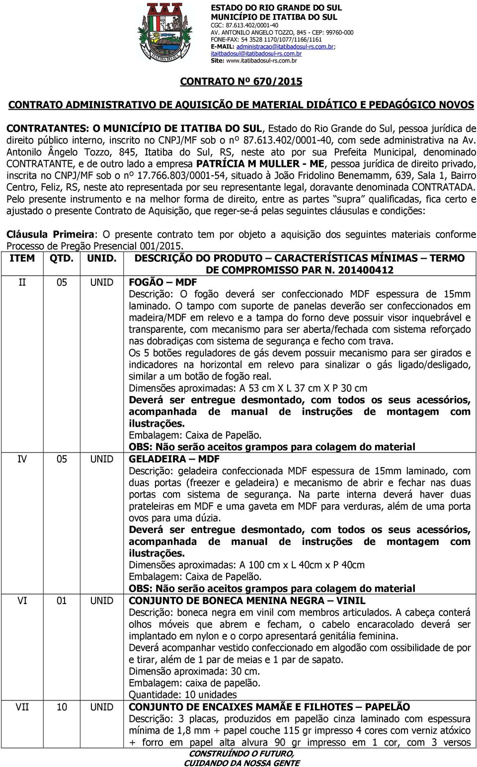 Antonilo Ângelo Tozzo, 845, Itatiba do Sul, RS, neste ato por sua Prefeita Municipal, denominado CONTRATANTE, e de outro lado a empresa PATRÍCIA M MULLER - ME, pessoa jurídica de direito privado,