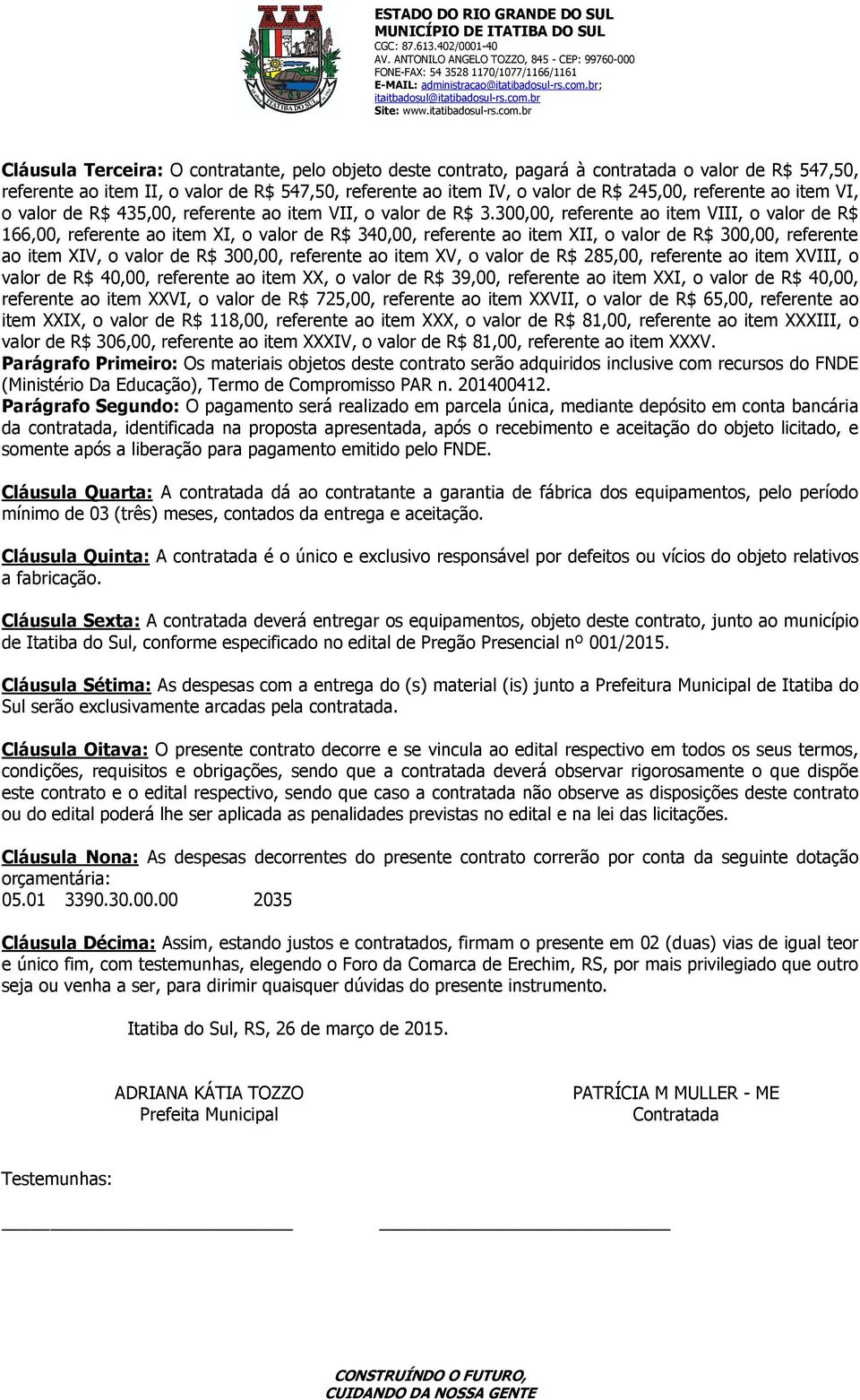 300,00, referente ao item VIII, o valor de R$ 166,00, referente ao item XI, o valor de R$ 340,00, referente ao item XII, o valor de R$ 300,00, referente ao item XIV, o valor de R$ 300,00, referente