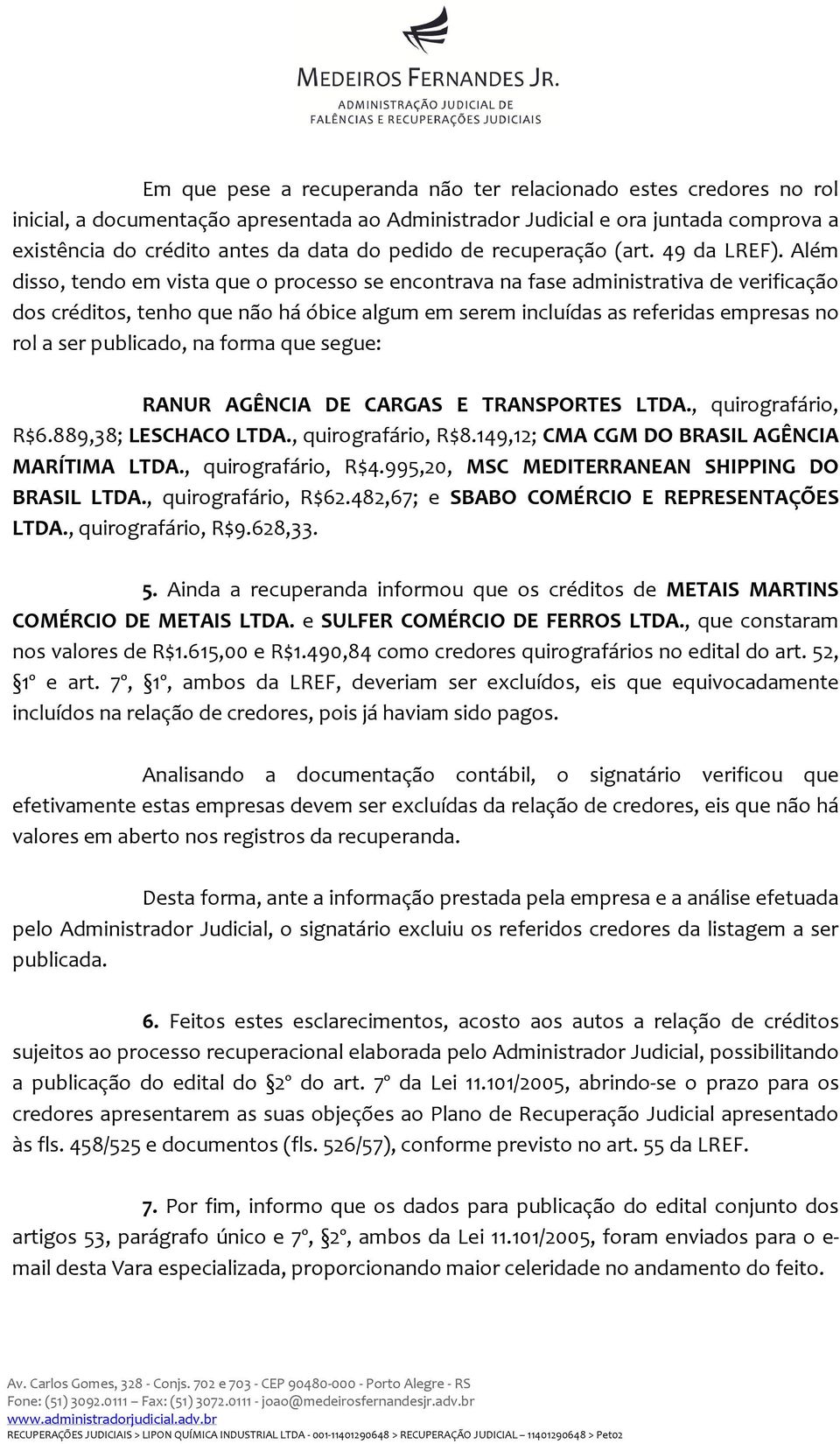 Além disso, tendo em vista que o processo se encontrava na fase administrativa de verificação dos créditos, tenho que não há óbice algum em serem incluídas as referidas empresas no rol a ser