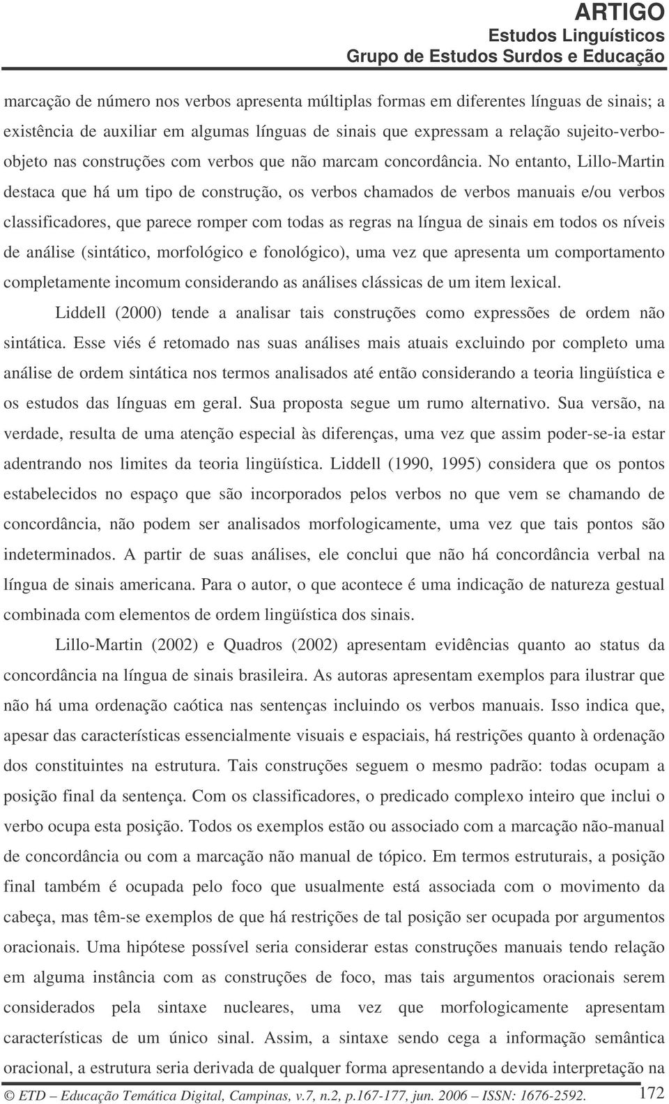 No entanto, Lillo-Martin destaca que há um tipo de construção, os verbos chamados de verbos manuais e/ou verbos classificadores, que parece romper com todas as regras na língua de sinais em todos os