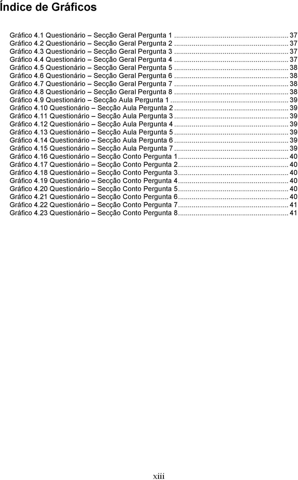 .. 38 Gráfico 4.9 Questionário Secção Aula Pergunta 1... 39 Gráfico 4.10 Questionário Secção Aula Pergunta 2... 39 Gráfico 4.11 Questionário Secção Aula Pergunta 3... 39 Gráfico 4.12 Questionário Secção Aula Pergunta 4.