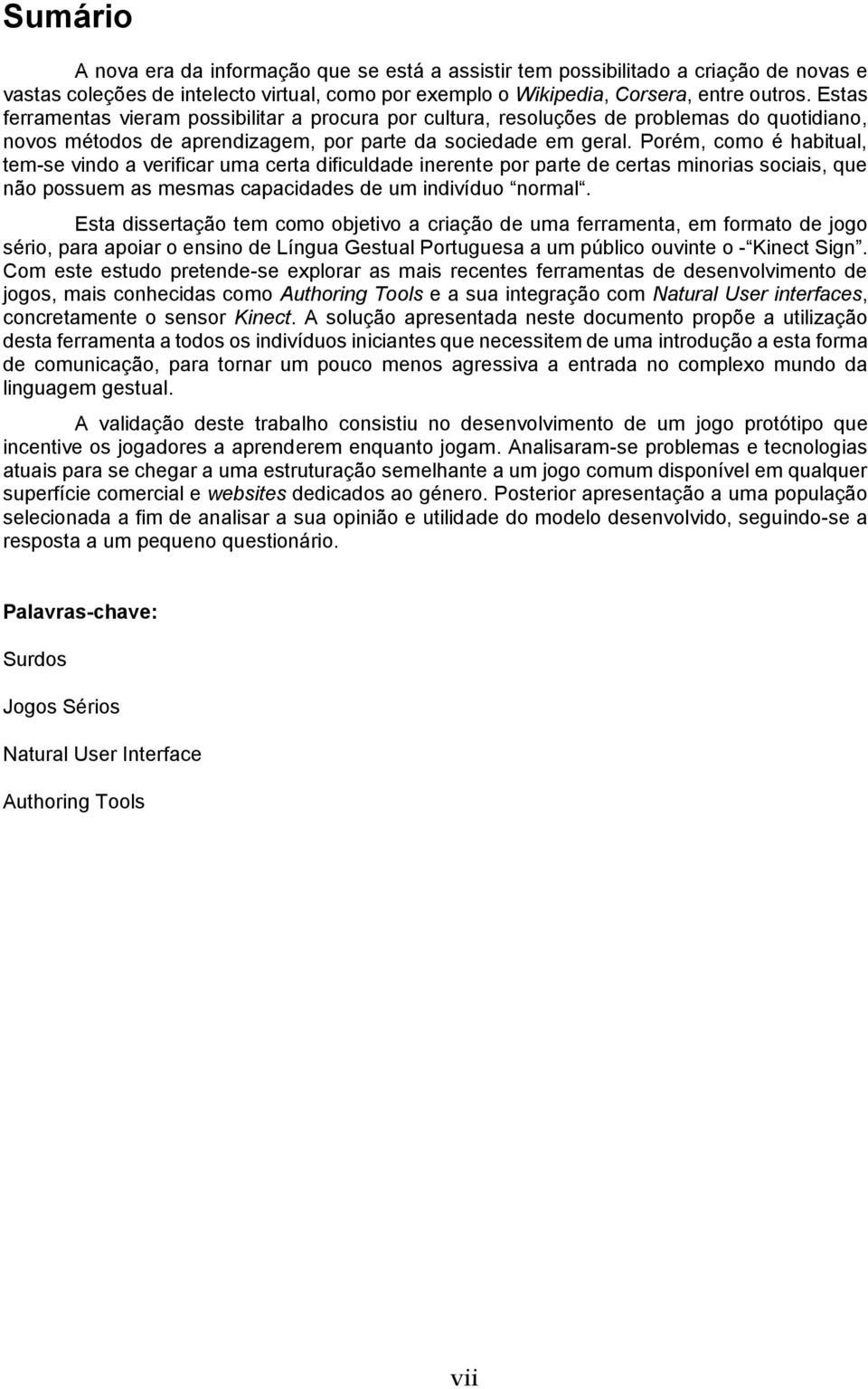 Porém, como é habitual, tem-se vindo a verificar uma certa dificuldade inerente por parte de certas minorias sociais, que não possuem as mesmas capacidades de um indivíduo normal.