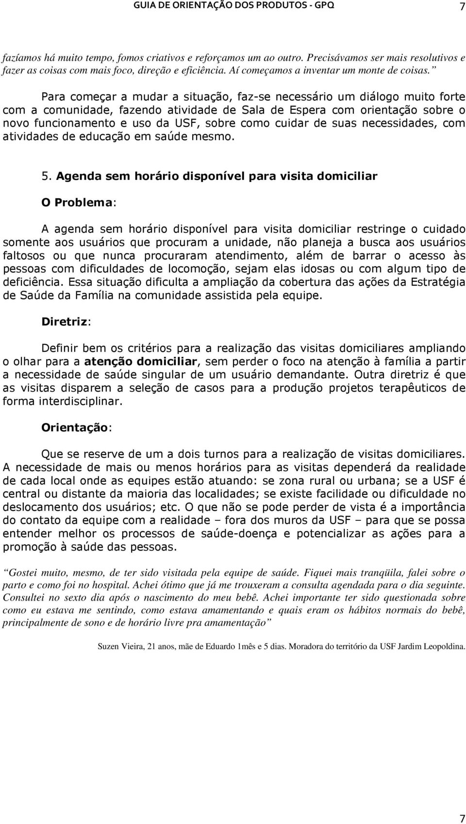 Para começar a mudar a situação, faz-se necessário um diálogo muito forte com a comunidade, fazendo atividade de Sala de Espera com orientação sobre o novo funcionamento e uso da USF, sobre como