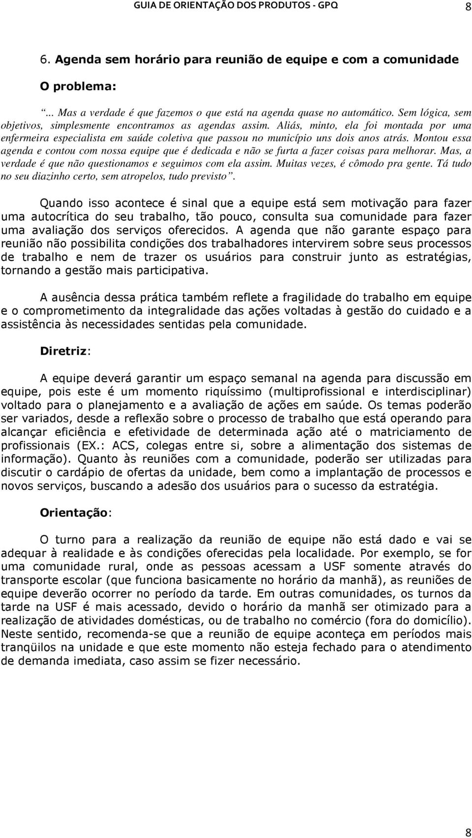 Montou essa agenda e contou com nossa equipe que é dedicada e não se furta a fazer coisas para melhorar. Mas, a verdade é que não questionamos e seguimos com ela assim.