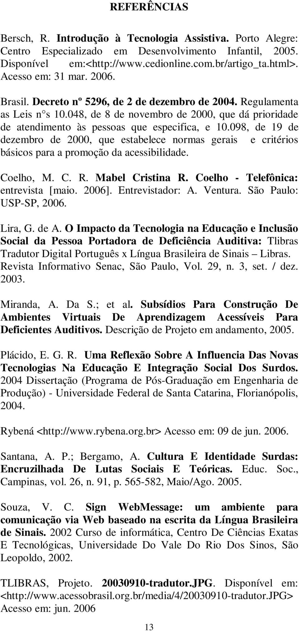 098, de 19 de dezembro de 2000, que estabelece normas gerais e critérios básicos para a promoção da acessibilidade. Coelho, M. C. R. Mabel Cristina R. Coelho - Telefônica: entrevista [maio. 2006].