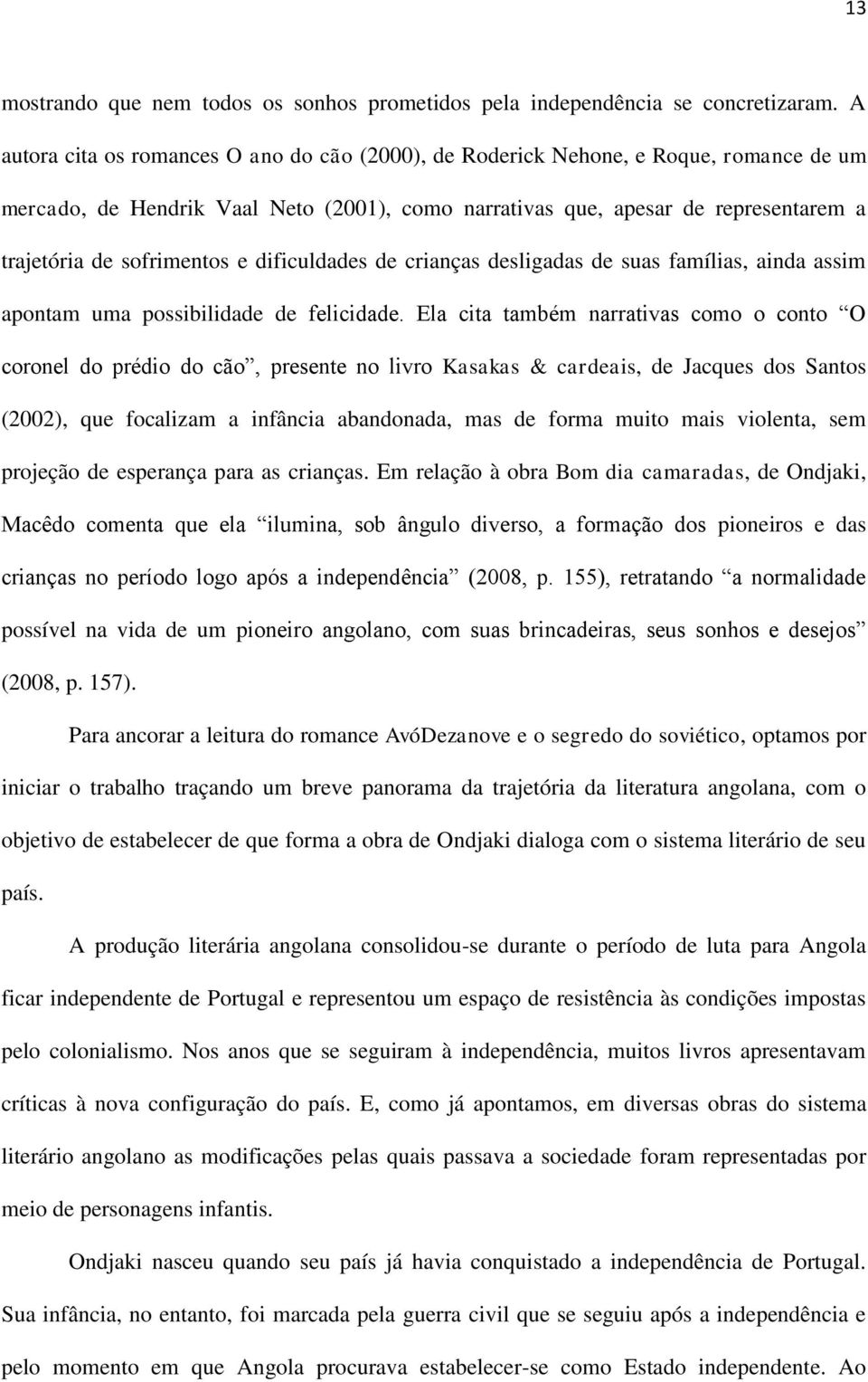 sofrimentos e dificuldades de crianças desligadas de suas famílias, ainda assim apontam uma possibilidade de felicidade.