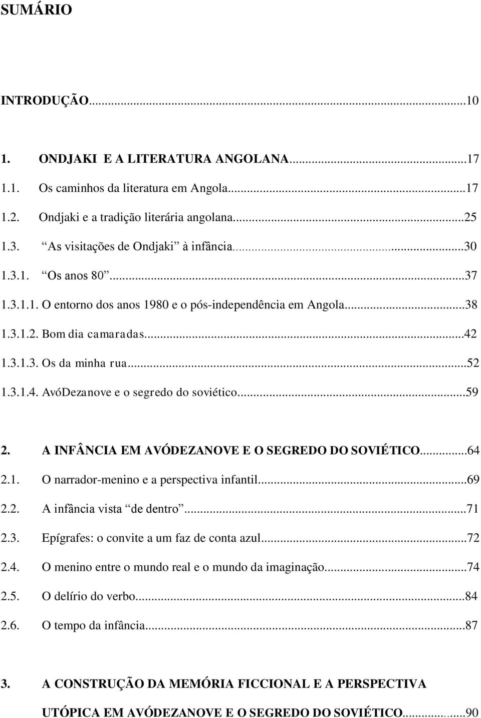 1.3.1.3. Os da minha rua...52 1.3.1.4. AvóDezanove e o segredo do soviético...59 2. A INFÂNCIA EM AVÓDEZANOVE E O SEGREDO DO SOVIÉTICO...64 2.1. O narrador-menino e a perspectiva infantil...69 2.2. A infância vista de dentro.