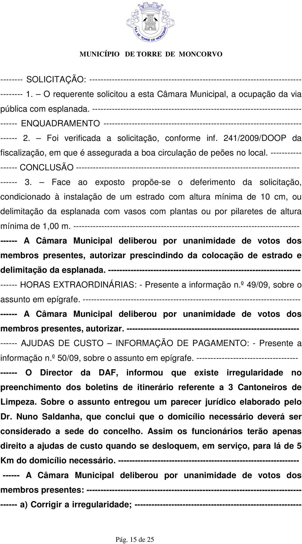 Foi verificada a solicitação, conforme inf. 241/2009/DOOP da fiscalização, em que é assegurada a boa circulação de peões no local.