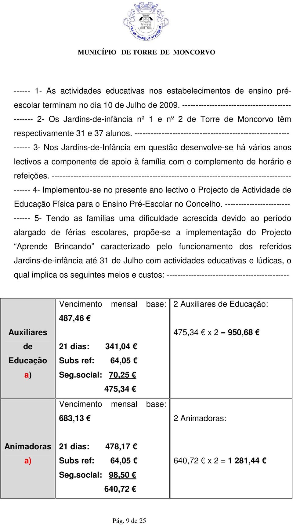 --------------------------------------------------------- ------ 3- Nos Jardins-de-Infância em questão desenvolve-se há vários anos lectivos a componente de apoio à família com o complemento de