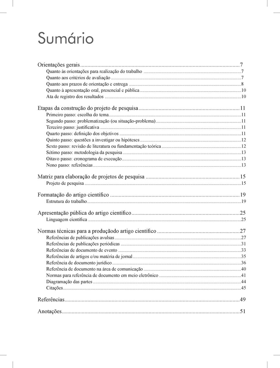 ..11 Segundo passo: problematização (ou situação-problema)...11 Terceiro passo: justificativa...11 Quarto passo: definição dos objetivos...11 Quinto passo: questões a investigar ou hipóteses.