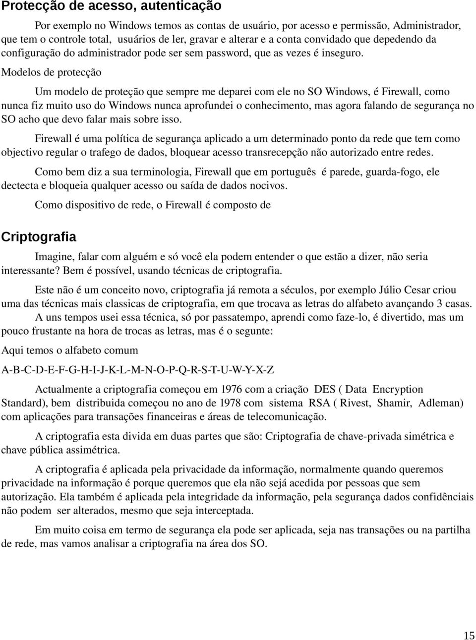 Modelos de protecção Um modelo de proteção que sempre me deparei com ele no SO Windows, é Firewall, como nunca fiz muito uso do Windows nunca aprofundei o conhecimento, mas agora falando de segurança