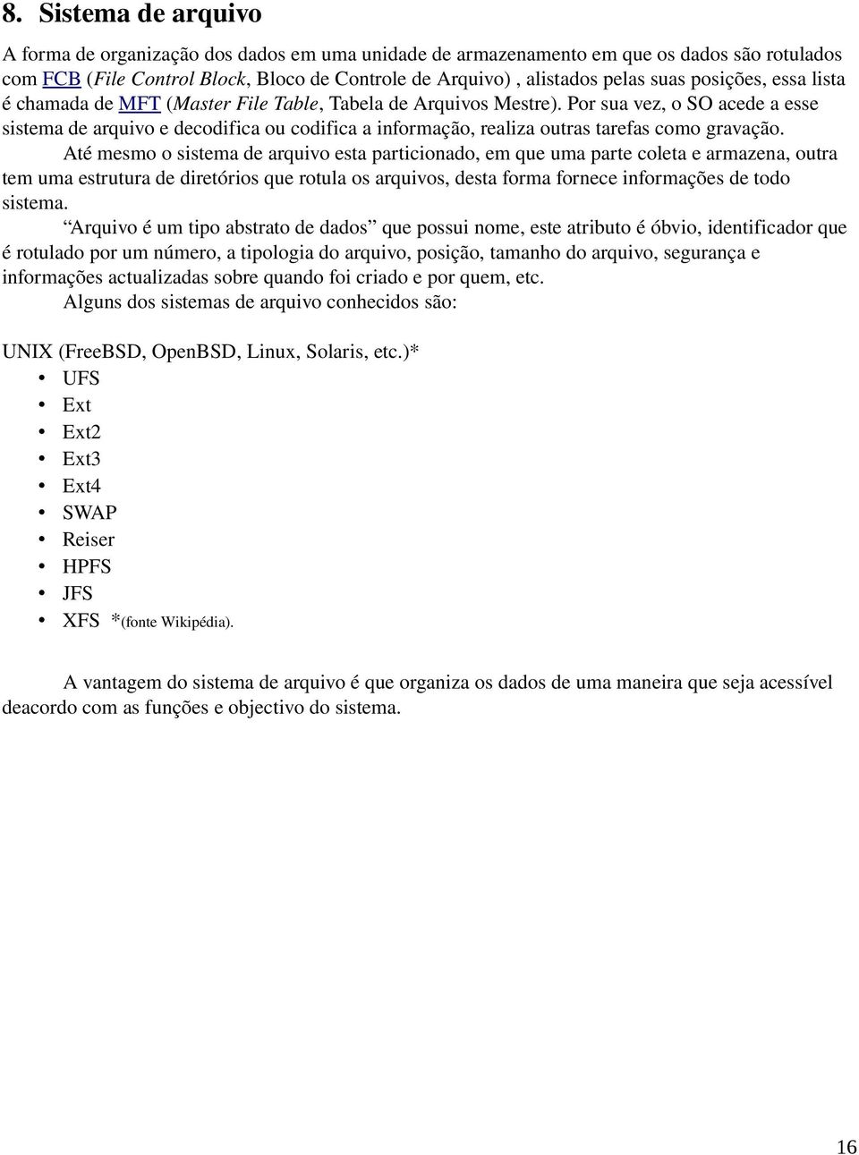 Por sua vez, o SO acede a esse sistema de arquivo e decodifica ou codifica a informação, realiza outras tarefas como gravação.