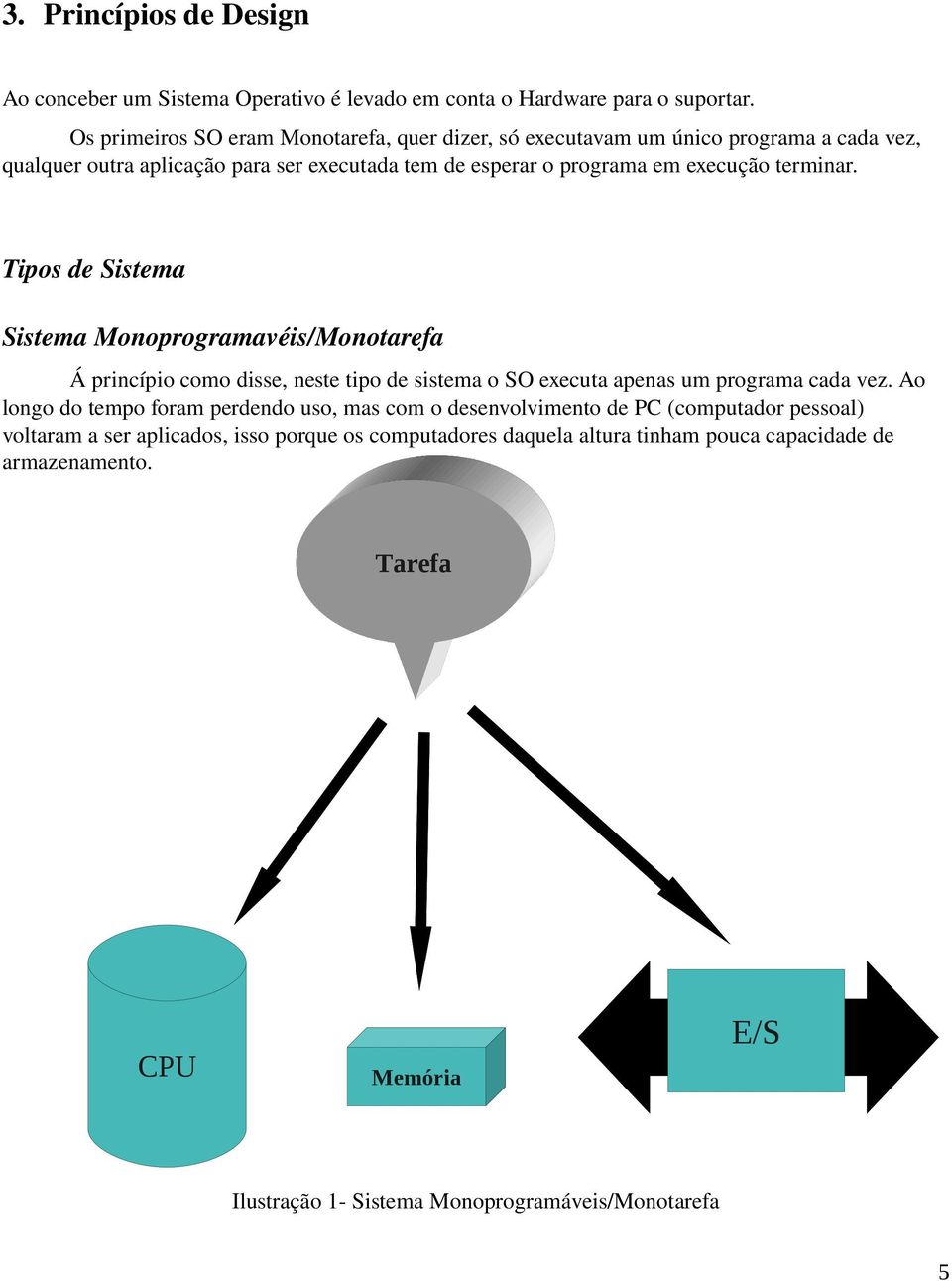 terminar. Tipos de Sistema Sistema Monoprogramavéis/Monotarefa Á princípio como disse, neste tipo de sistema o SO executa apenas um programa cada vez.