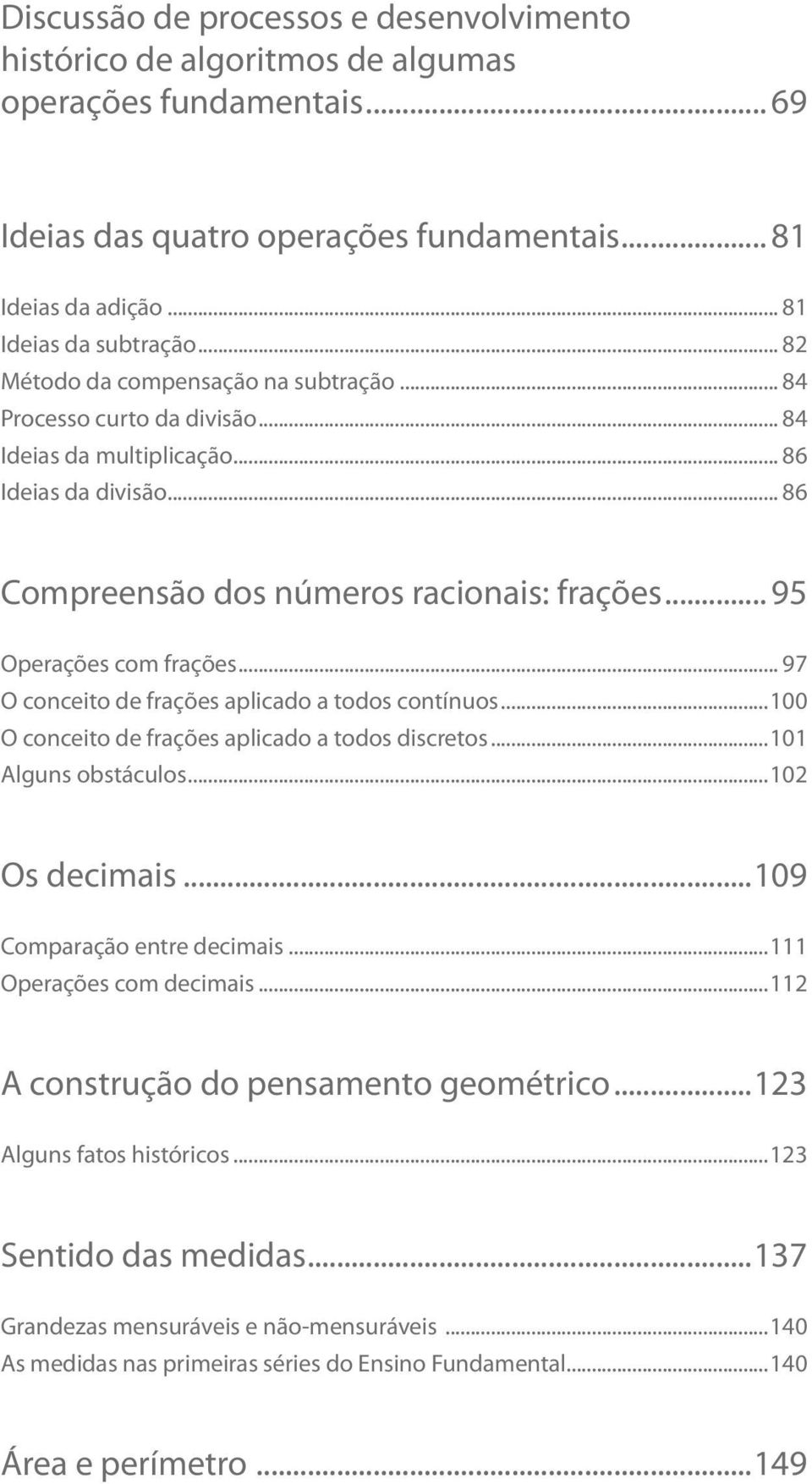 .. 95 Operações com frações... 97 O conceito de frações aplicado a todos contínuos...100 O conceito de frações aplicado a todos discretos...101 Alguns obstáculos...102 Os decimais.