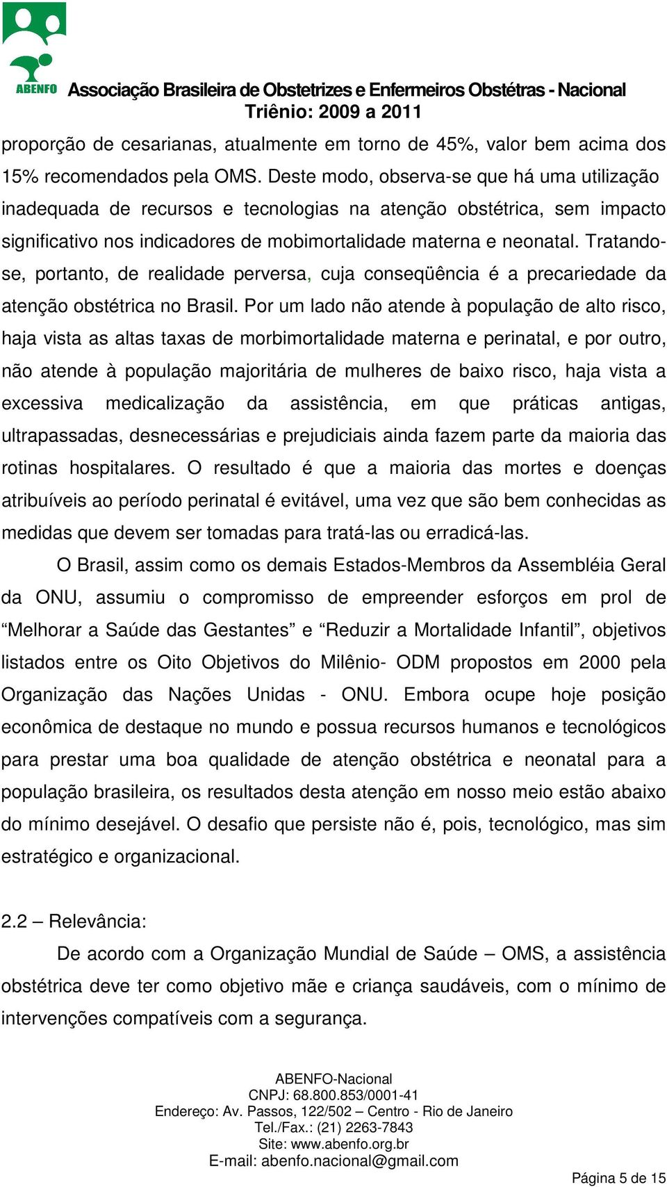 Tratandose, portanto, de realidade perversa, cuja conseqüência é a precariedade da atenção obstétrica no Brasil.