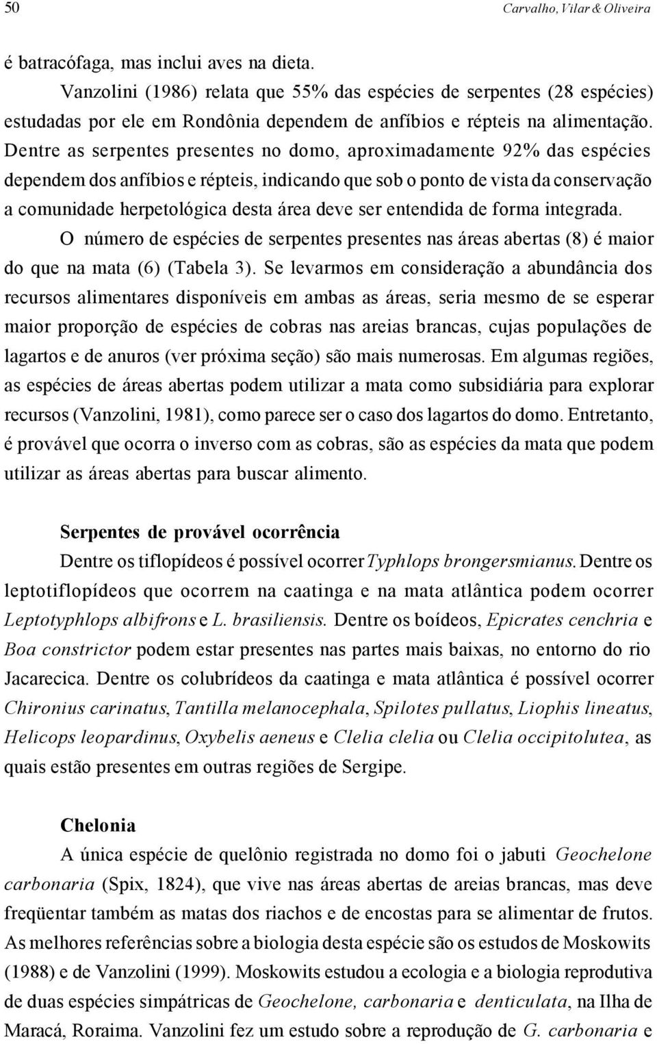 Dentre as serpentes presentes no domo, aproximadamente 92% das espécies dependem dos anfíbios e répteis, indicando que sob o ponto de vista da conservação a comunidade herpetológica desta área deve