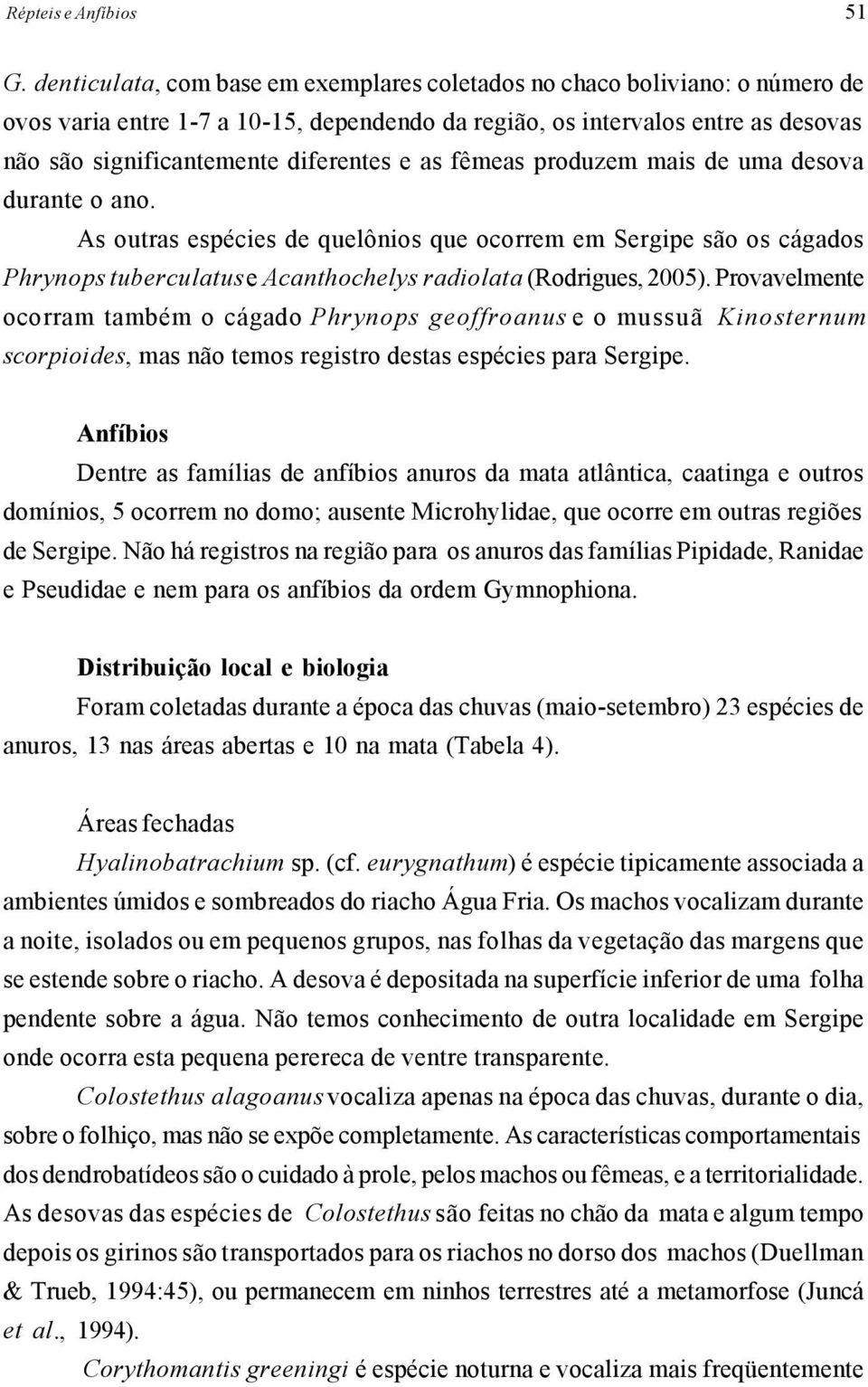 as fêmeas produzem mais de uma desova durante o ano. As outras espécies de quelônios que ocorrem em Sergipe são os cágados Phrynops tuberculatus e Acanthochelys radiolata (Rodrigues, 2005).