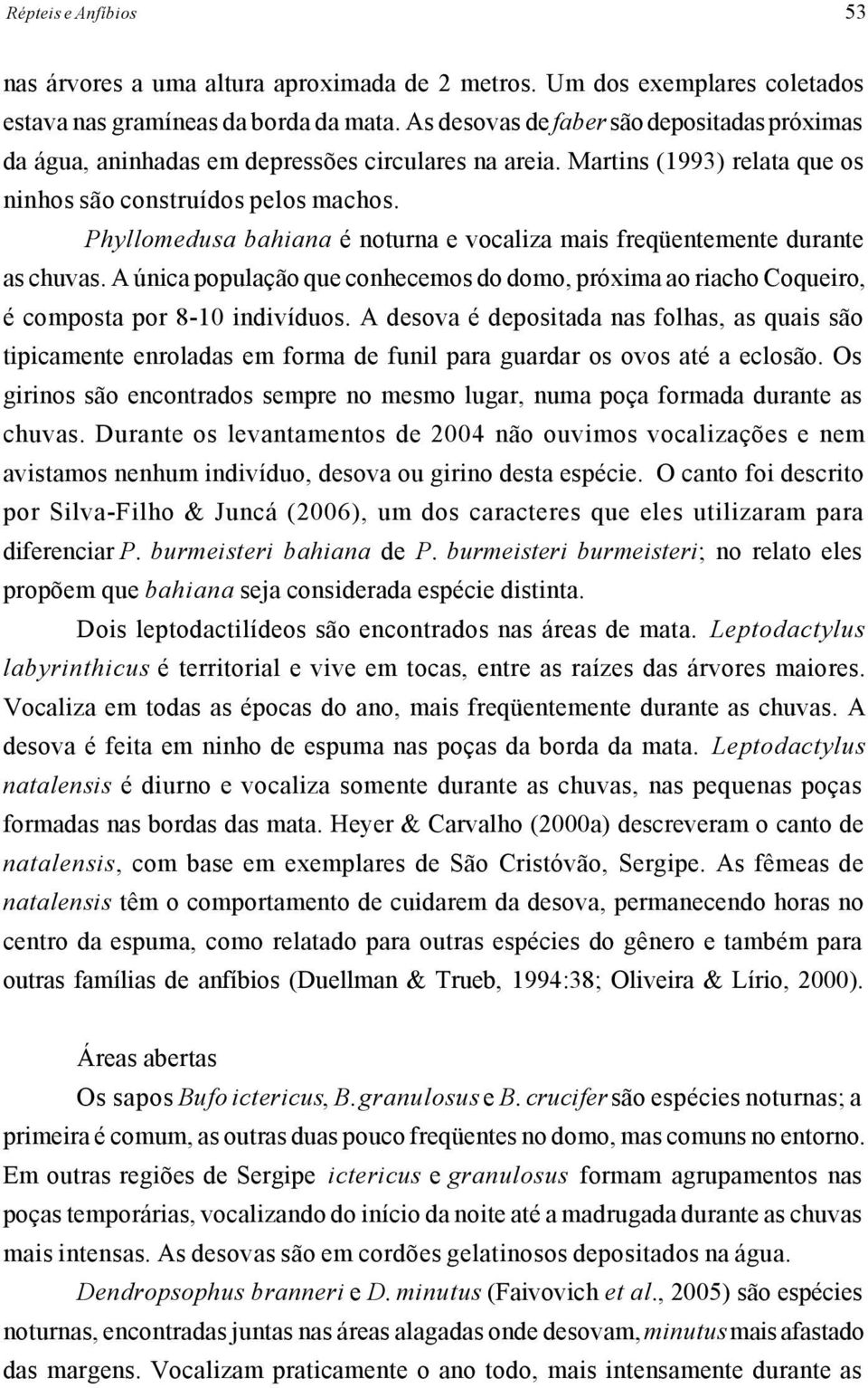 Phyllomedusa bahiana é noturna e vocaliza mais freqüentemente durante as chuvas. A única população que conhecemos do domo, próxima ao riacho Coqueiro, é composta por 8-10 indivíduos.