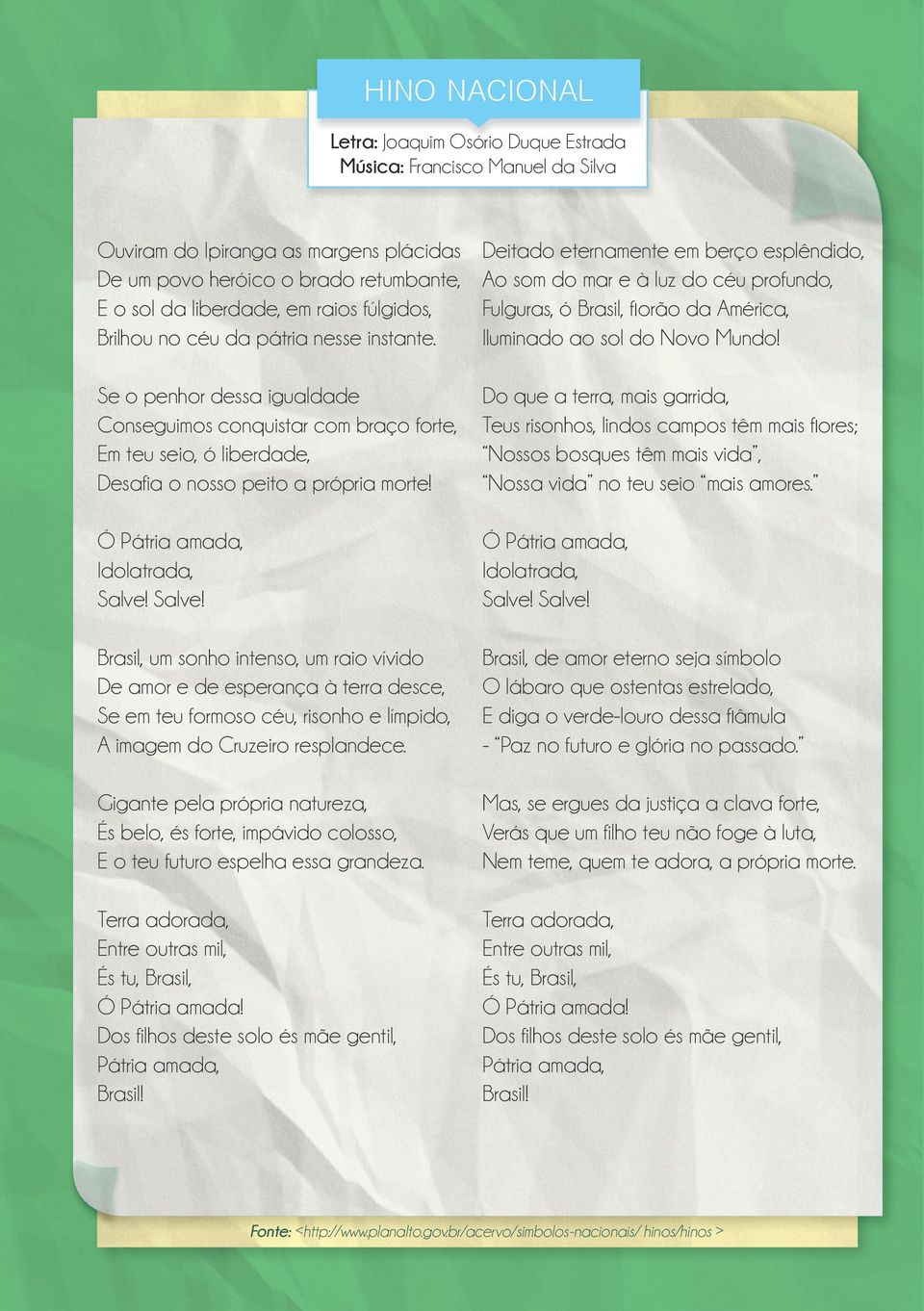 Deitado eternamente em berço esplêndido, Ao som do mar e à luz do céu profundo, Fulguras, ó Brasil, florão da América, Iluminado ao sol do Novo Mundo!