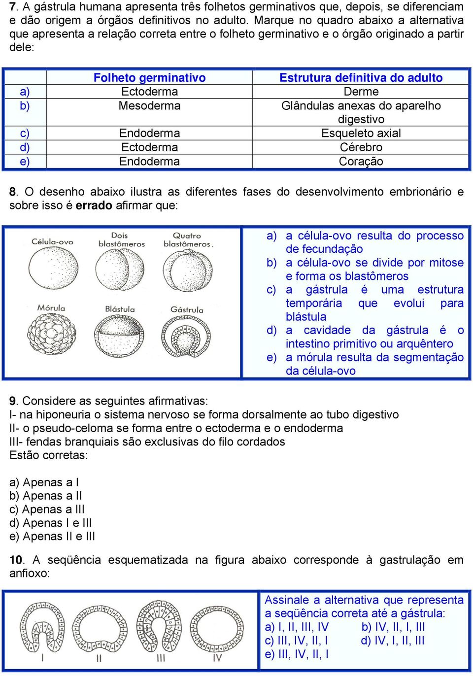 Derme b) Mesoderma Glândulas anexas do aparelho digestivo c) Endoderma Esqueleto axial d) Ectoderma Cérebro e) Endoderma Coração 8.