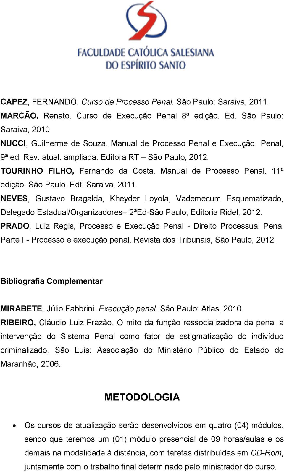 Saraiva, 2011. NEVES, Gustavo Bragalda, Kheyder Loyola, Vademecum Esquematizado, Delegado Estadual/Organizadores 2ªEd-São Paulo, Editoria Ridel, 2012.