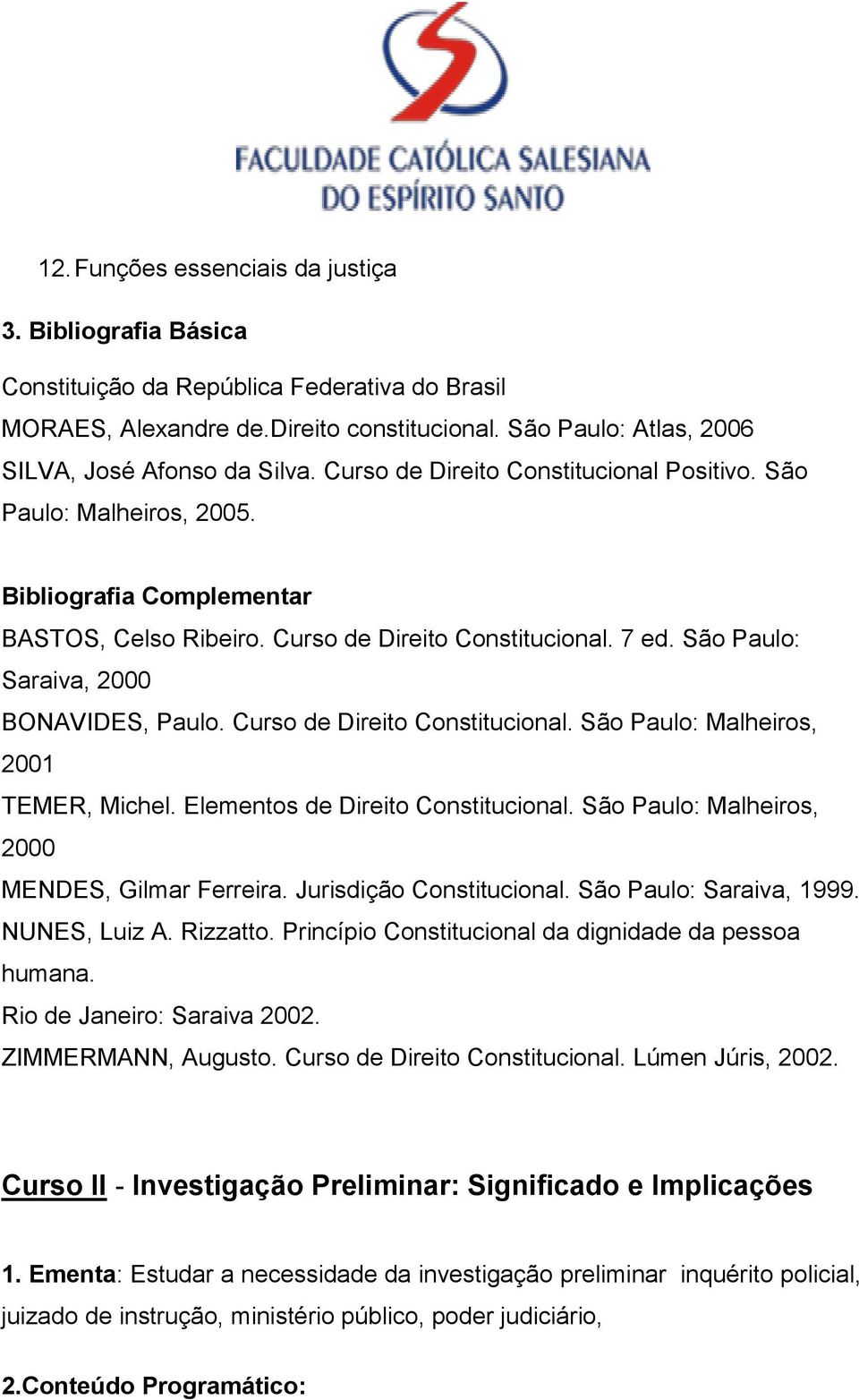 Curso de Direito Constitucional. São Paulo: Malheiros, 2001 TEMER, Michel. Elementos de Direito Constitucional. São Paulo: Malheiros, 2000 MENDES, Gilmar Ferreira. Jurisdição Constitucional.