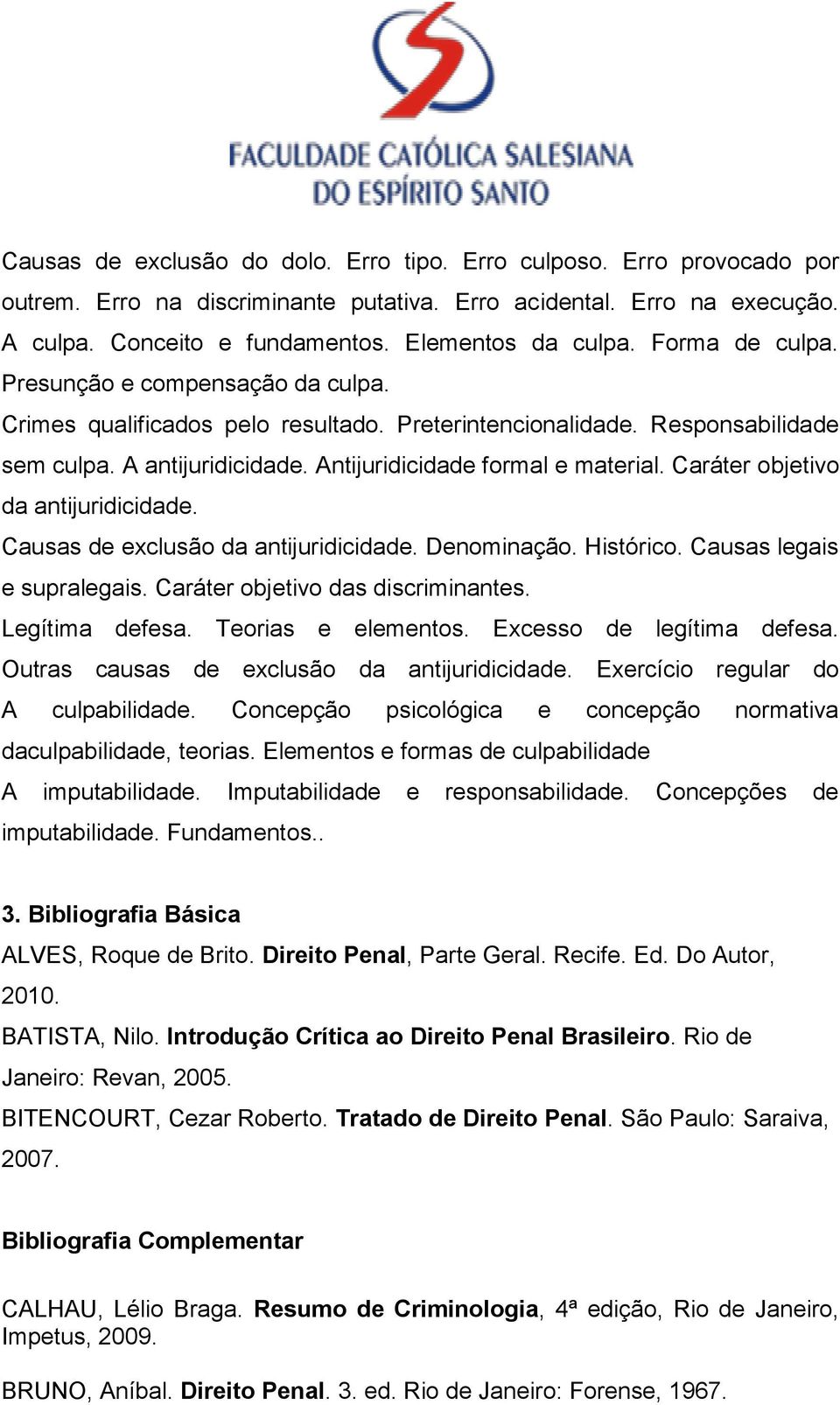 Caráter objetivo da antijuridicidade. Causas de exclusão da antijuridicidade. Denominação. Histórico. Causas legais e supralegais. Caráter objetivo das discriminantes. Legítima defesa.