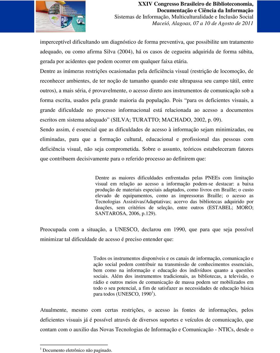 Dentre as inúmeras restrições ocasionadas pela deficiência visual (restrição de locomoção, de reconhecer ambientes, de ter noção de tamanho quando este ultrapassa seu campo tátil, entre outros), a