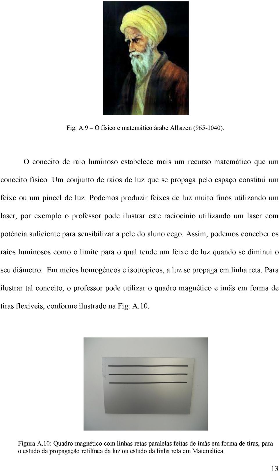 Podemos produzir feixes de luz muito finos utilizando um laser, por exemplo o professor pode ilustrar este raciocínio utilizando um laser com potência suficiente para sensibilizar a pele do aluno