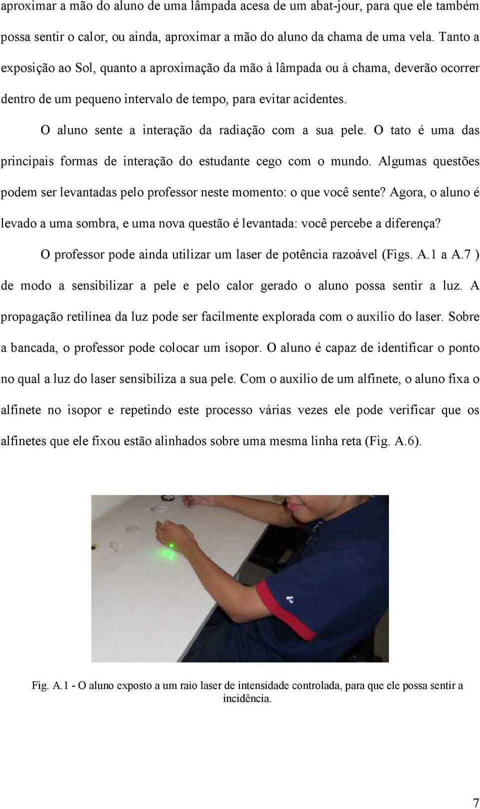 O aluno sente a interação da radiação com a sua pele. O tato é uma das principais formas de interação do estudante cego com o mundo.