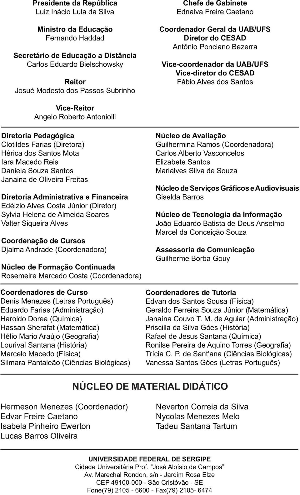 Roberto Antoniolli Diretoria Pedagógica Clotildes Farias (Diretora) Hérica dos Santos Mota Iara Macedo Reis Daniela Souza Santos Janaina de Oliveira Freitas Diretoria Administrativa e Financeira