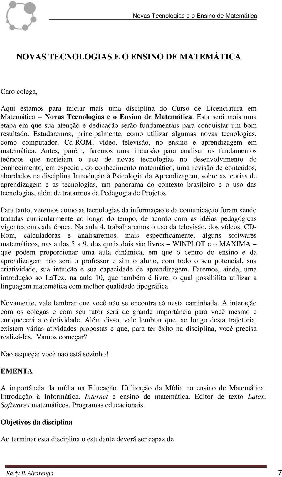 Estudaremos, principalmente, como utilizar algumas novas tecnologias, como computador, Cd-ROM, vídeo, televisão, no ensino e aprendizagem em matemática.