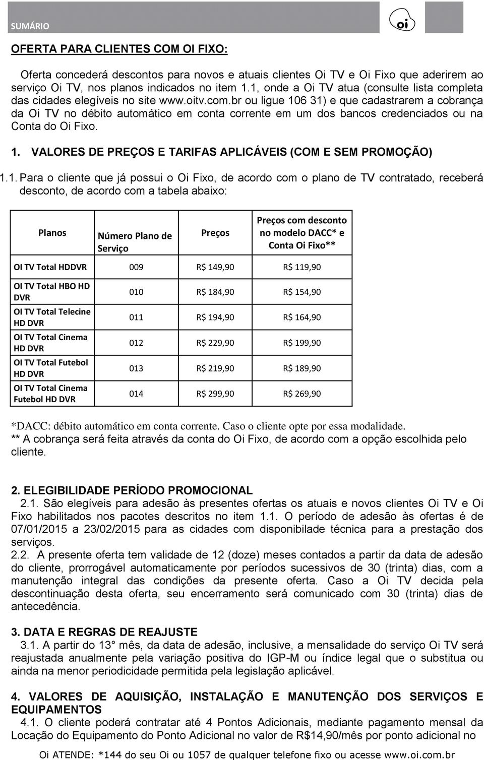 1. VALORES DE PREÇOS E TARIFAS APLICÁVEIS (COM E SEM PROMOÇÃO) 1.1. Para o cliente que já possui o Oi Fixo, de acordo com o plano de TV contratado, receberá desconto, de acordo com a tabela abaixo: