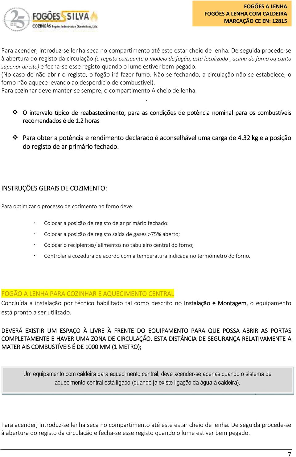 estiver bem pegado. (No caso de não abrir o registo, o fogão irá fazer fumo. Não se fechando, a circulação não se estabelece, o forno não aquece levando ao desperdício de combustível).