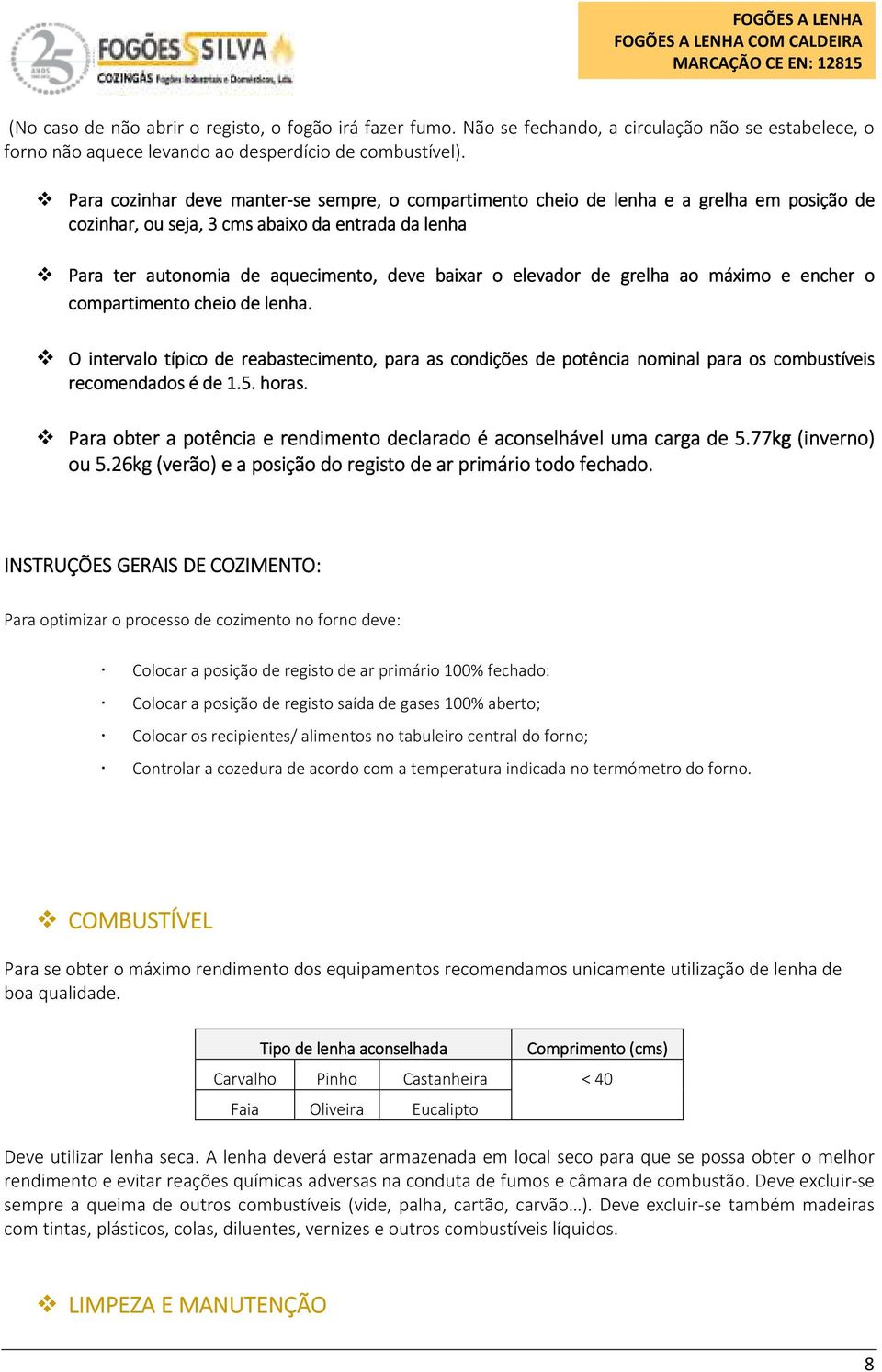 elevador de grelha ao máximo e encher o compartimento cheio de lenha. O intervalo típico de reabastecimento, para as condições de potência nominal para os combustíveis recomendados é de 1.5. horas.