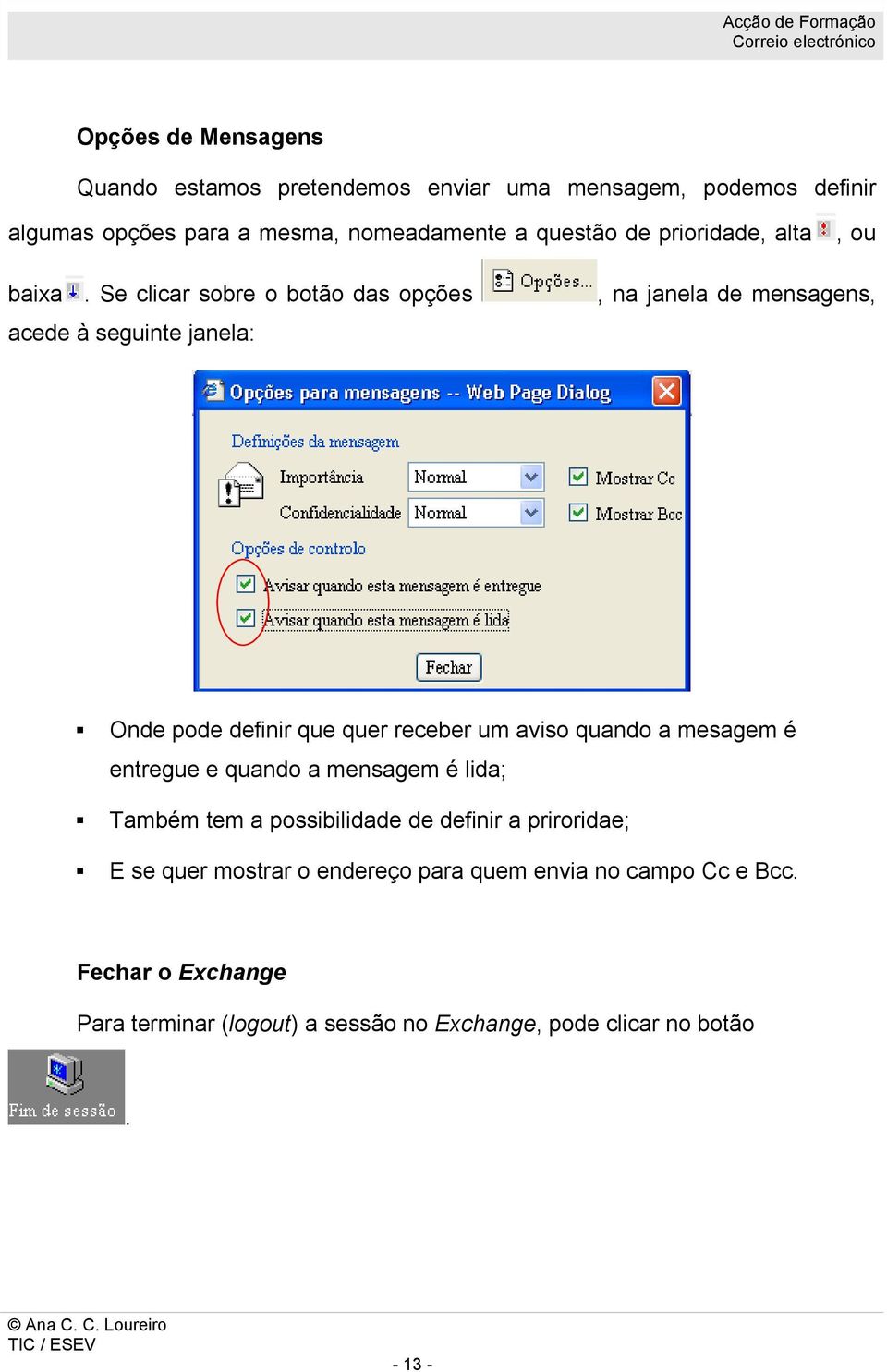 Se clicar sobre o botão das opções, na janela de mensagens, acede à seguinte janela: Onde pode definir que quer receber um aviso quando a