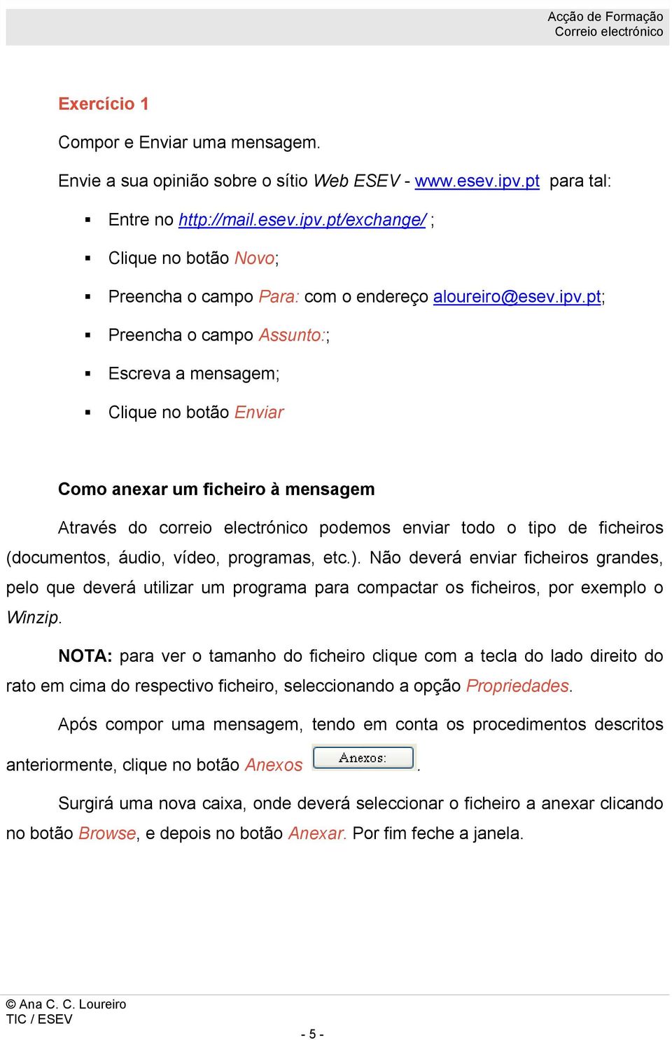 áudio, vídeo, programas, etc.). Não deverá enviar ficheiros grandes, pelo que deverá utilizar um programa para compactar os ficheiros, por exemplo o Winzip.