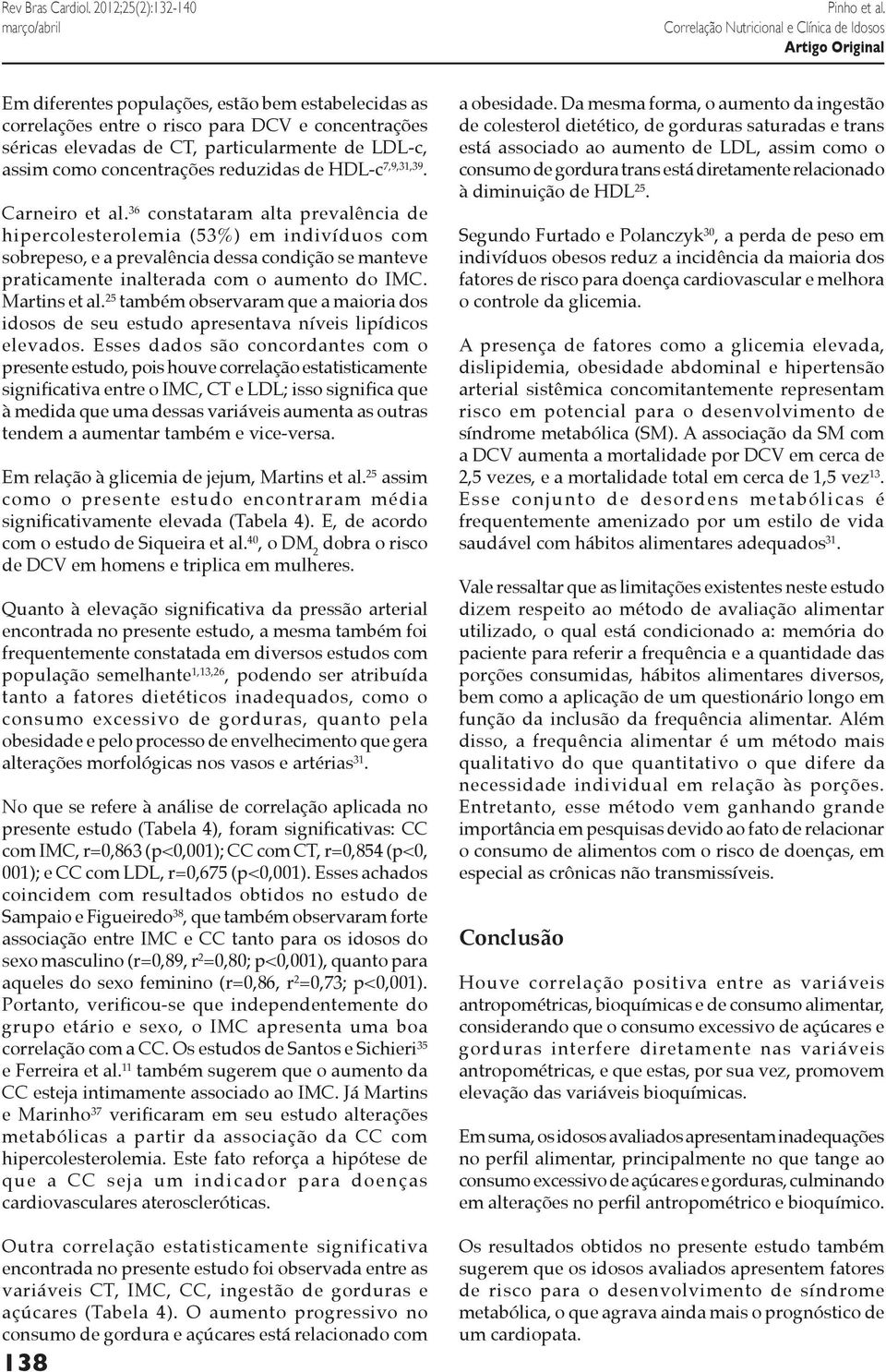 36 constataram alta prevalência de hipercolesterolemia (53%) em indivíduos com sobrepeso, e a prevalência dessa condição se manteve praticamente inalterada com o aumento do IMC. Martins et al.