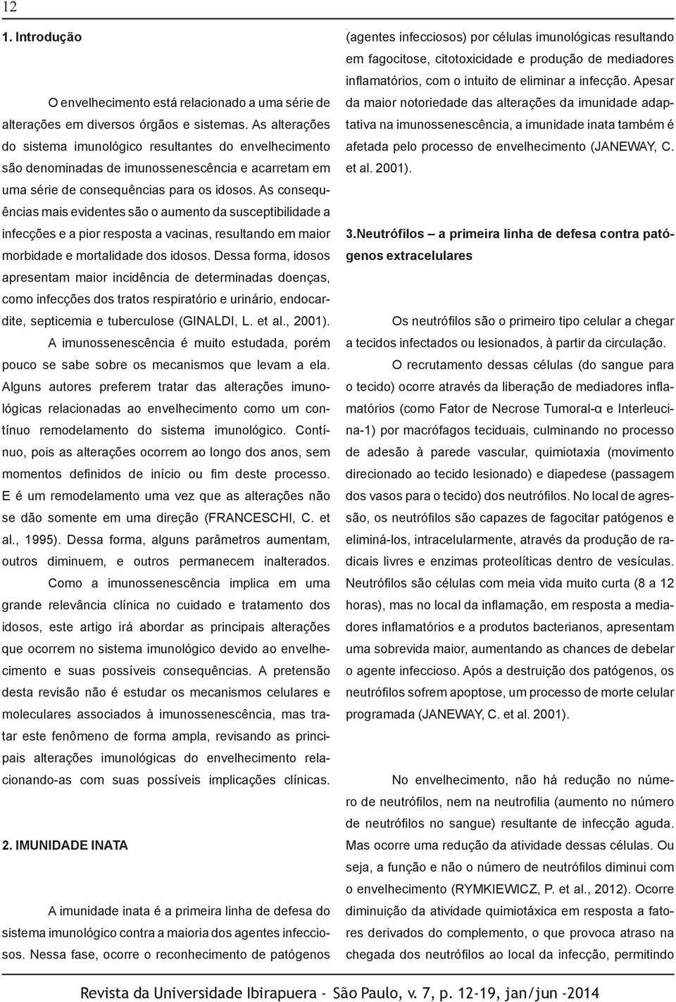 As consequências mais evidentes são o aumento da susceptibilidade a infecções e a pior resposta a vacinas, resultando em maior morbidade e mortalidade dos idosos.