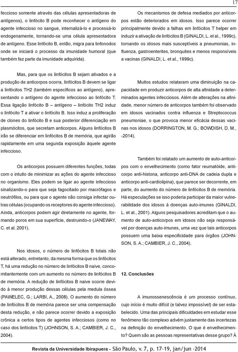 Os mecanismos de defesa mediados por anticorpos estão deteriorados em idosos.